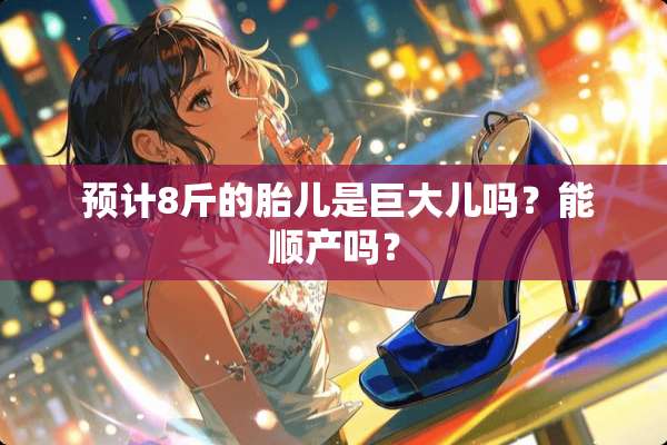  预计8斤的胎儿是巨大儿吗？能顺产吗？