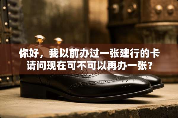 你好，我以前办过一张建行的卡请问现在可不可以再办一张？