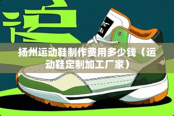 扬州运动鞋制作费用多少钱（运动鞋定制加工厂家）