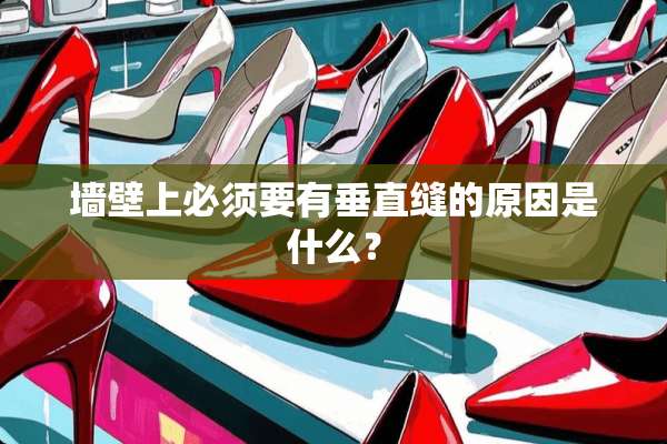 墙壁上必须要有垂直缝的原因是什么？