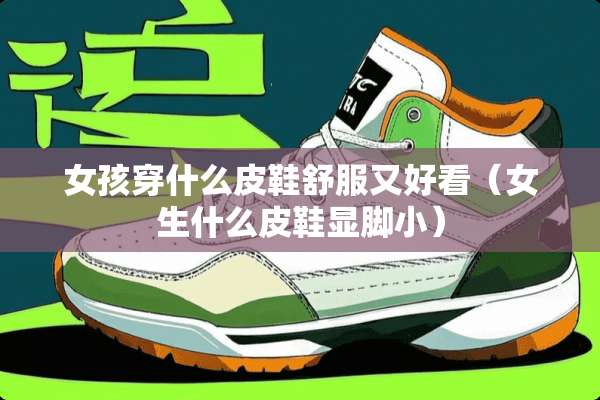 女孩穿什么皮鞋舒服又好看（女生什么皮鞋显脚小）