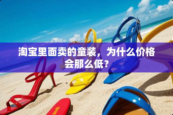 淘宝里面卖的童装，为什么价格会那么低？