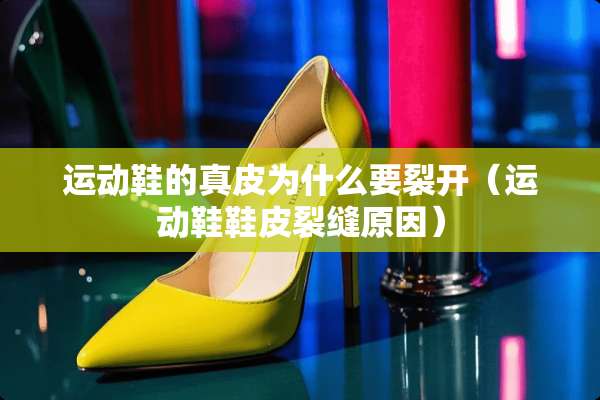 运动鞋的真皮为什么要裂开（运动鞋鞋皮裂缝原因）