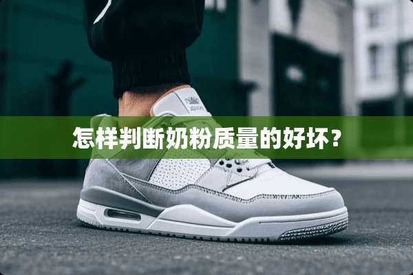怎样判断奶粉质量的好坏？