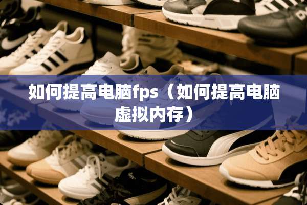 如何提高电脑fps（如何提高电脑虚拟内存）
