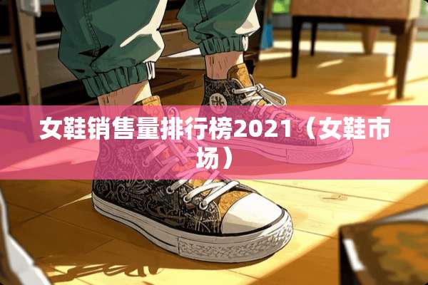 女鞋销售量排行榜2021（女鞋市场）