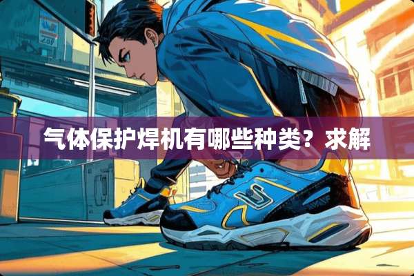 气体保护焊机有哪些种类？求解