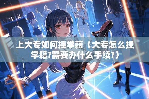 上大专如何挂学籍（大专怎么挂学籍?需要办什么手续?）