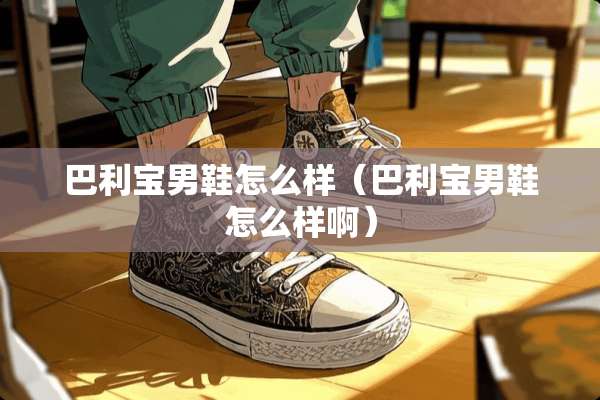 巴利宝男鞋怎么样（巴利宝男鞋怎么样啊）
