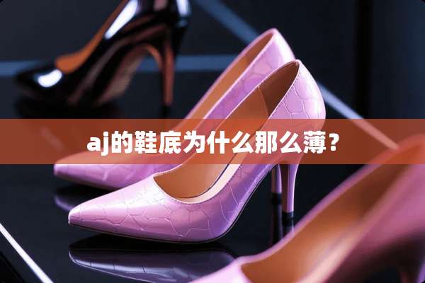 aj的鞋底为什么那么薄？