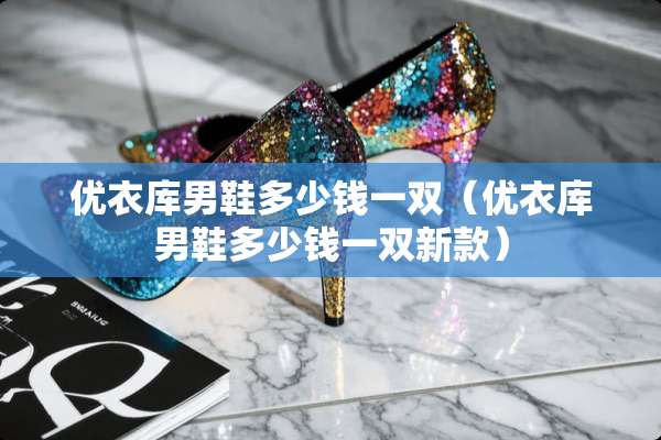 优衣库男鞋多少钱一双（优衣库男鞋多少钱一双新款）