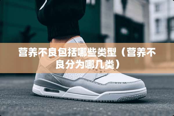 营养**包括哪些类型（营养**分为哪几类）
