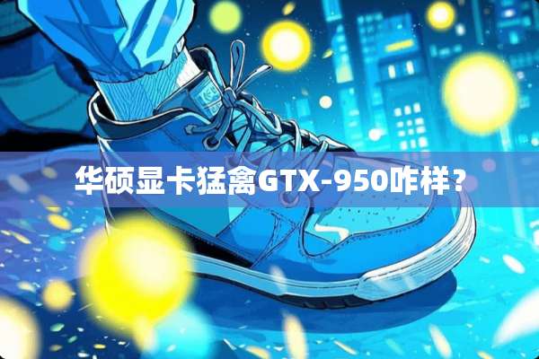 华硕显卡猛禽GTX-950咋样？