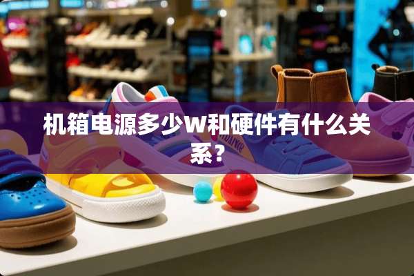 机箱电源多少W和硬件有什么关系？