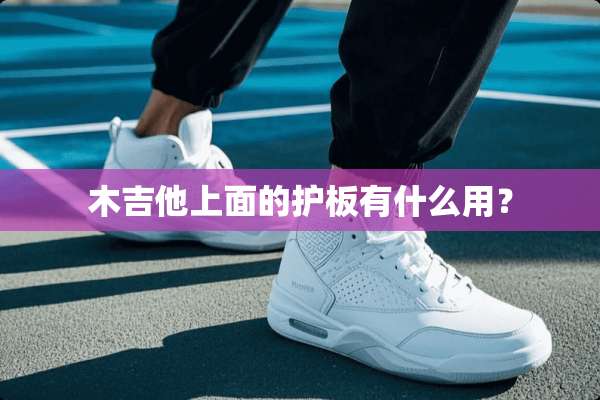 木吉他上面的护板有什么用？