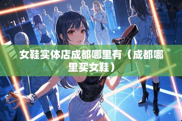 女鞋实体店成都哪里有（成都哪里买女鞋）