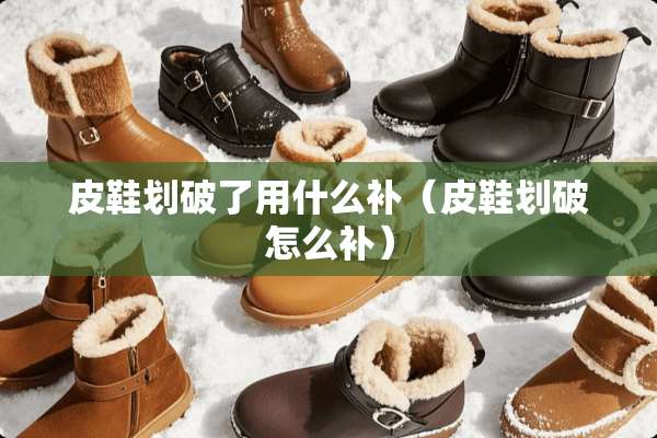 皮鞋划破了用什么补（皮鞋划破怎么补）