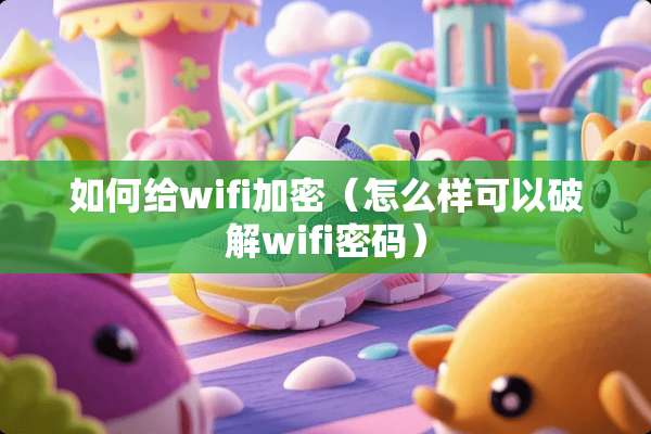 如何给wifi加密（怎么样可以**wifi密码）
