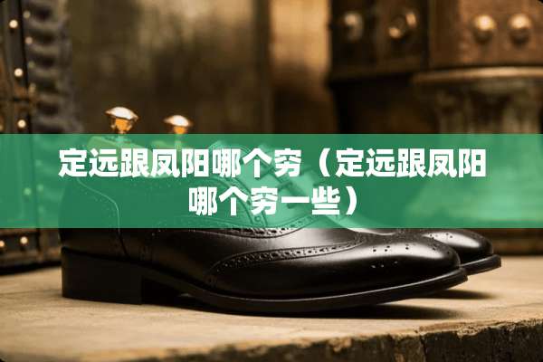 定远跟凤阳哪个穷（定远跟凤阳哪个穷一些）