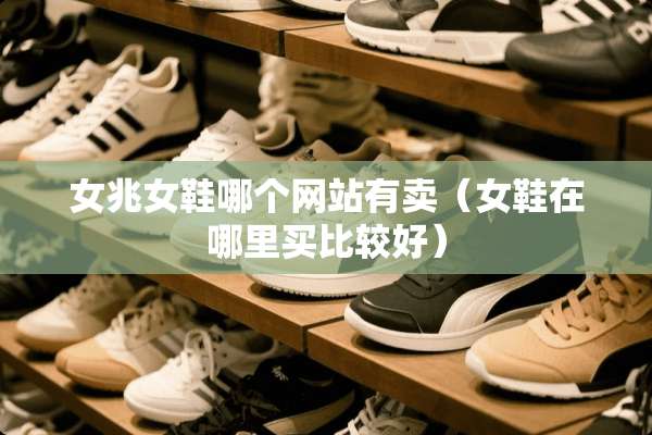 女兆女鞋哪个网站有卖（女鞋在哪里买比较好）
