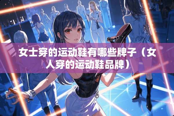 女士穿的运动鞋有哪些牌子（女人穿的运动鞋品牌）