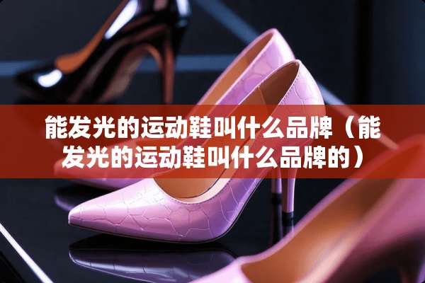 能发光的运动鞋叫什么品牌（能发光的运动鞋叫什么品牌的）