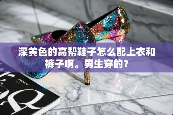 深**的高帮鞋子怎么配上衣和裤子啊。男生穿的？