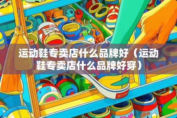 运动鞋专卖店什么品牌好（运动鞋专卖店什么品牌好穿）