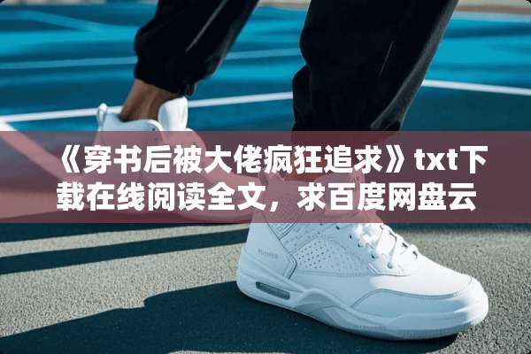《穿书后被大佬疯狂追求》txt下载在线阅读全文，求百度网盘云资源