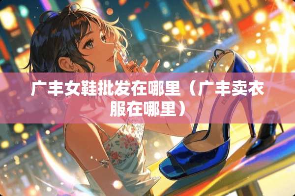 广丰女鞋批发在哪里（广丰卖衣服在哪里）