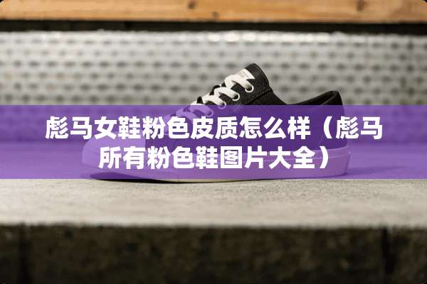 彪马女鞋粉色皮质怎么样（彪马所有粉色鞋图片大全）