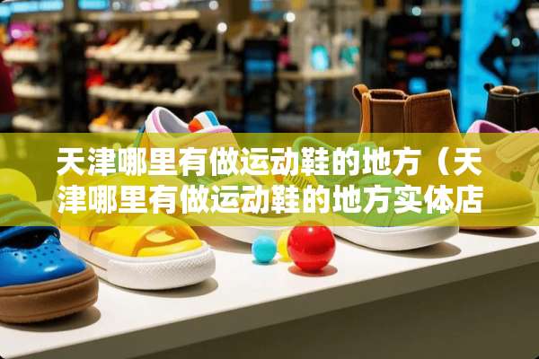 天津哪里有做运动鞋的地方（天津哪里有做运动鞋的地方实体店）
