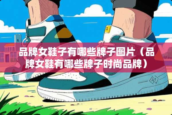 品牌女鞋子有哪些牌子图片（品牌女鞋有哪些牌子时尚品牌）