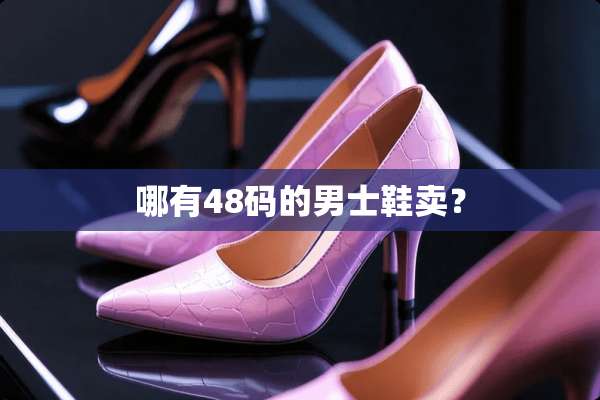 哪有48码的男士鞋卖？