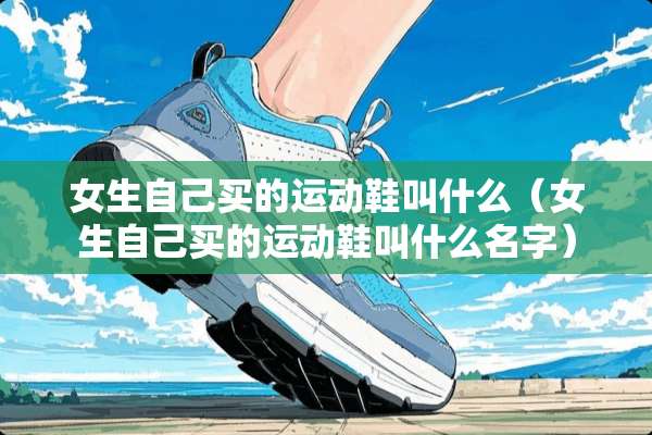 女生自己买的运动鞋叫什么（女生自己买的运动鞋叫什么名字）