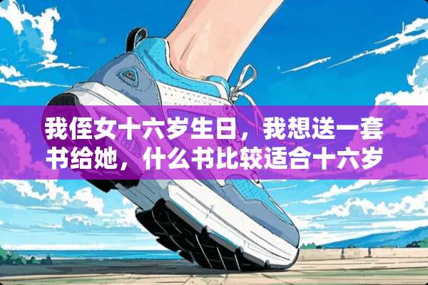 我侄女十六岁生日，我想送一套书给她，什么书比较适合十六岁的女生