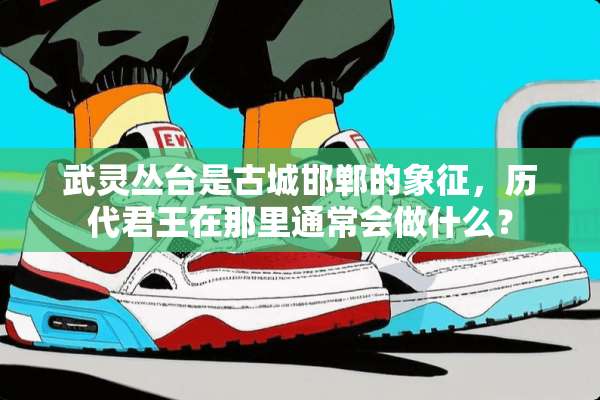 武灵丛台是古城邯郸的象征，历代君王在那里通常会做什么？