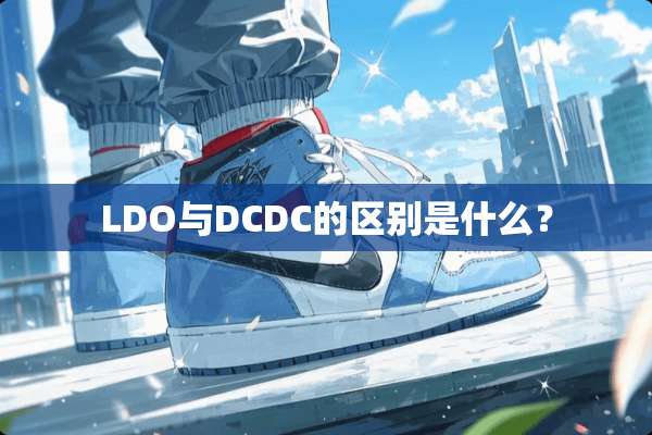 LDO与DCDC的区别是什么？