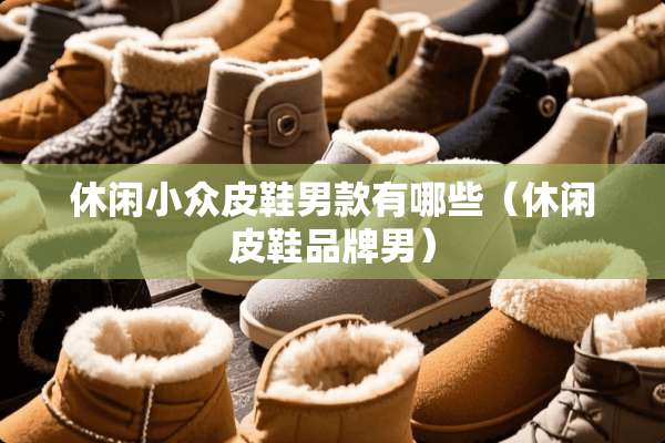 休闲小众皮鞋男款有哪些（休闲皮鞋品牌男）