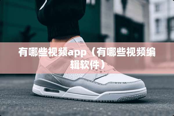 有哪些视频app（有哪些视频编辑软件）