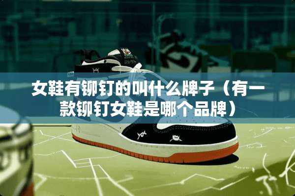 女鞋有铆钉的叫什么牌子（有一款铆钉女鞋是哪个品牌）
