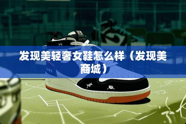 发现美轻奢女鞋怎么样（发现美商城）