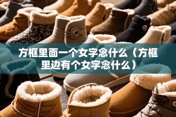 方框里面一个女字念什么（方框里边有个女字念什么）