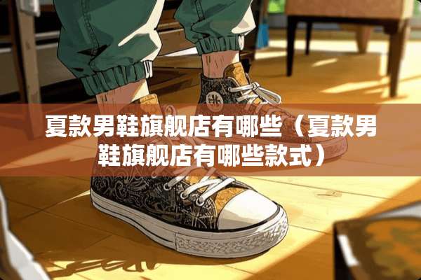 夏款男鞋旗舰店有哪些（夏款男鞋旗舰店有哪些款式）