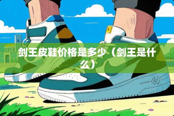 剑王皮鞋价格是多少（剑王是什么）