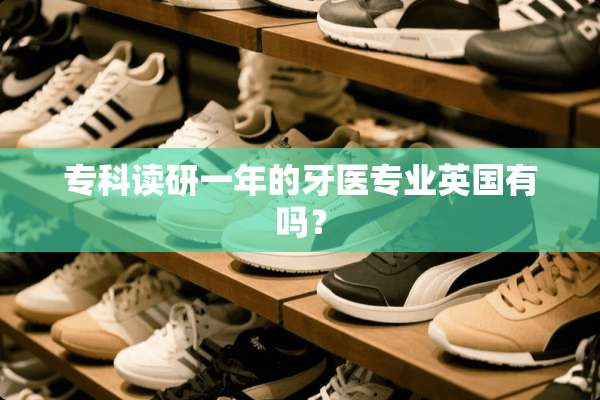 专科读研一年的牙医专业英国有吗？