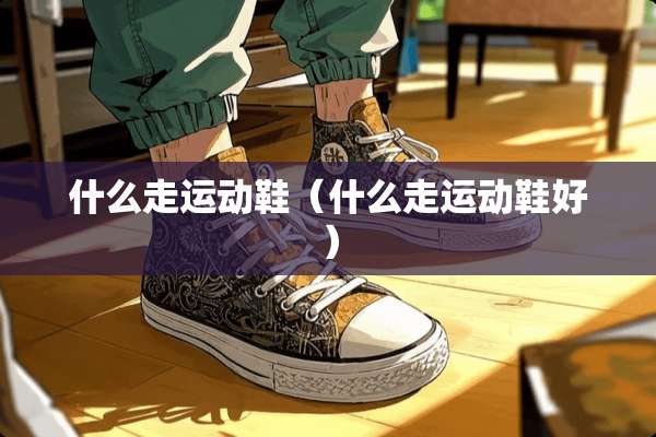 什么走运动鞋（什么走运动鞋好）