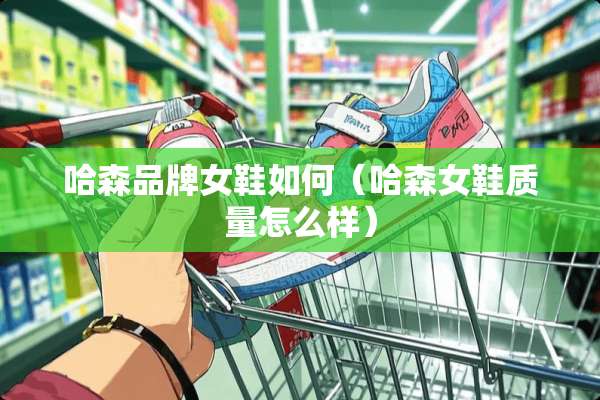 哈森品牌女鞋如何（哈森女鞋质量怎么样）