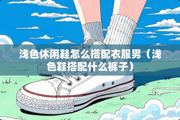 浅色休闲鞋怎么搭配衣服男（浅色鞋搭配什么裤子）