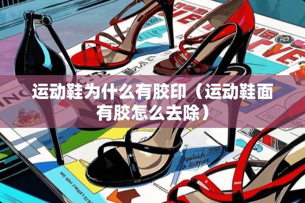 运动鞋为什么有胶印（运动鞋面有胶怎么去除）